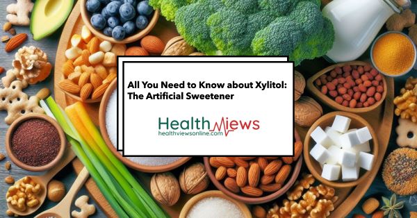 All You Need to Know about Xylitol: The Artificial Sweetener
