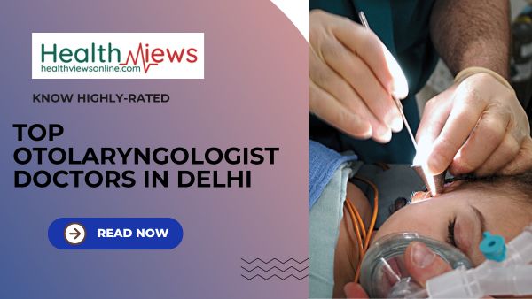 Know Now Top 10 Otolaryngologist Doctors in Delhi as per Google Ratings