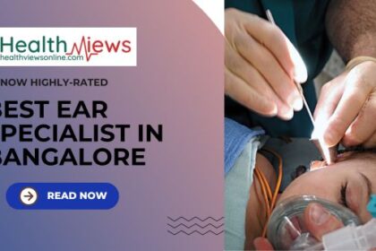 Now Know Highly Rated Best Ear Specialist in Bangalore